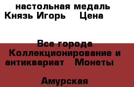 настольная медаль “Князь Игорь“ › Цена ­ 200 - Все города Коллекционирование и антиквариат » Монеты   . Амурская обл.,Благовещенский р-н